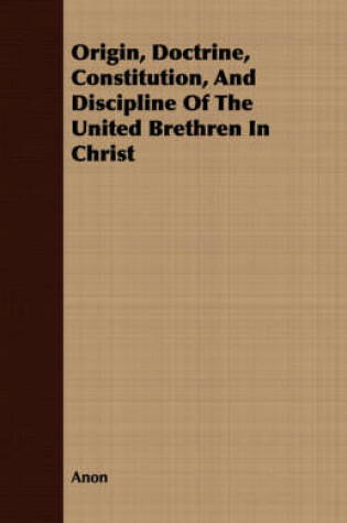 Cover of Origin, Doctrine, Constitution, And Discipline Of The United Brethren In Christ
