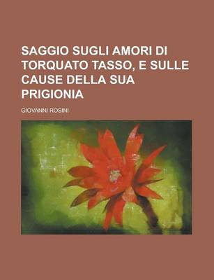 Book cover for Saggio Sugli Amori Di Torquato Tasso, E Sulle Cause Della Sua Prigionia