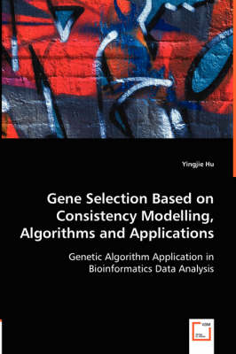 Cover of Gene Selection Based on Consistency Modelling, Algorithms and Applications - Genetic Algorithm Application in Bioinformatics Data Analysis