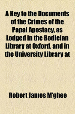 Cover of A Key to the Documents of the Crimes of the Papal Apostacy, as Lodged in the Bodleian Library at Oxford, and in the University Library at