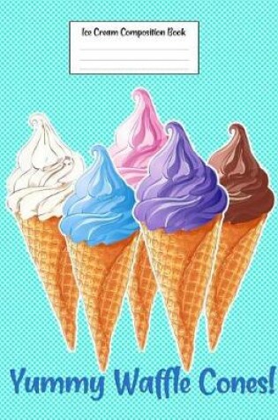 Cover of Ice Cream Composition Book Yummy Waffle Cones!