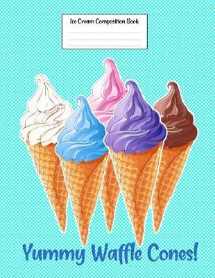 Book cover for Ice Cream Composition Book Yummy Waffle Cones!