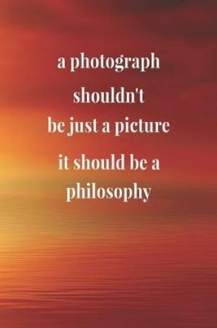 Cover of A Photograph Shouldn't Be Just A Picture, It Should Be A Philosophy