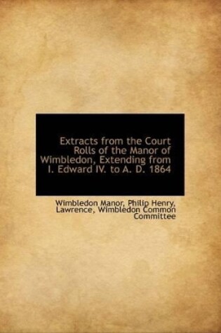 Cover of Extracts from the Court Rolls of the Manor of Wimbledon, Extending from I. Edward IV. to A. D. 1864