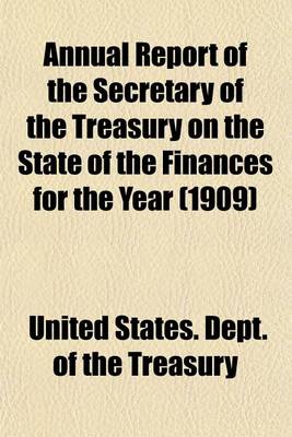 Book cover for Annual Report of the Secretary of the Treasury on the State of the Finances for the Year (1909)