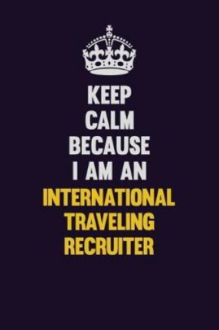 Cover of Keep calm Because I Am An International Traveling Recruiter