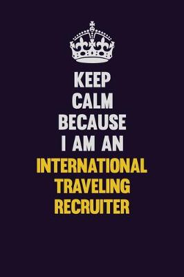 Book cover for Keep calm Because I Am An International Traveling Recruiter