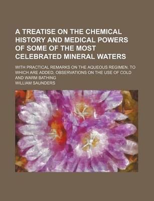 Book cover for A Treatise on the Chemical History and Medical Powers of Some of the Most Celebrated Mineral Waters; With Practical Remarks on the Aqueous Regimen. to Which Are Added, Observations on the Use of Cold and Warm Bathing