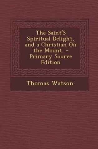 Cover of The Saint's Spiritual Delight, and a Christian on the Mount. - Primary Source Edition