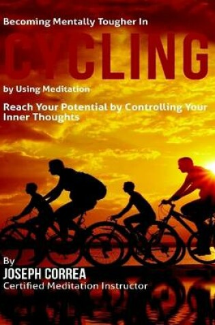 Cover of Becoming Mentally Tougher In Cycling By Using Meditation: Reach Your Potential By Controlling Your Inner Thoughts