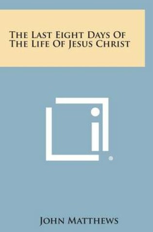 Cover of The Last Eight Days of the Life of Jesus Christ