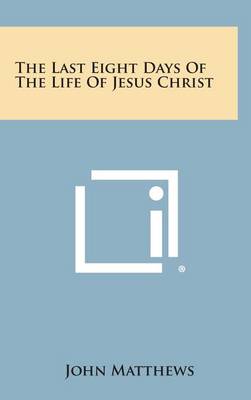 Book cover for The Last Eight Days of the Life of Jesus Christ