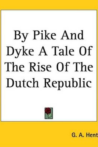 Cover of By Pike and Dyke a Tale of the Rise of the Dutch Republic