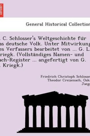 Cover of F. C. Schlosser's Weltgeschichte Fu R Das Deutsche Volk. Unter Mitwirkung Des Verfassers Bearbeitet Von ... G. L. Kriegk. (Vollsta Ndiges Namen- Und Sach-Register ... Angefertigt Von G. L. Kriegk.)