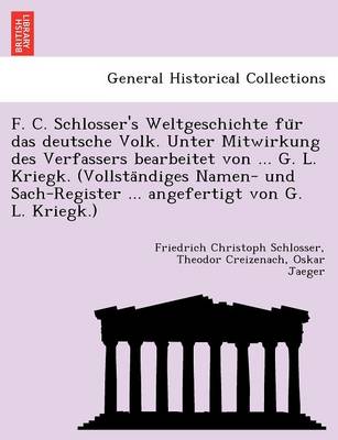 Book cover for F. C. Schlosser's Weltgeschichte Fu R Das Deutsche Volk. Unter Mitwirkung Des Verfassers Bearbeitet Von ... G. L. Kriegk. (Vollsta Ndiges Namen- Und Sach-Register ... Angefertigt Von G. L. Kriegk.)