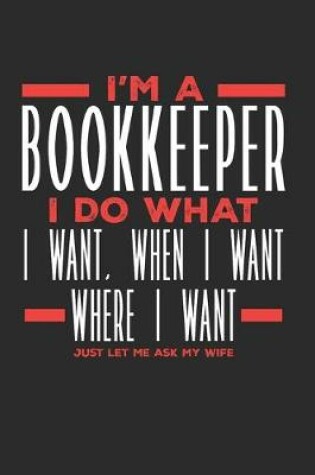 Cover of I'm a Bookkeeper I Do What I Want, When I Want, Where I Want. Just Let Me Ask My Wife