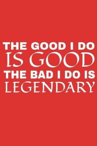 Cover of The Good I Do Is Good The Bad I Do Is Legendary