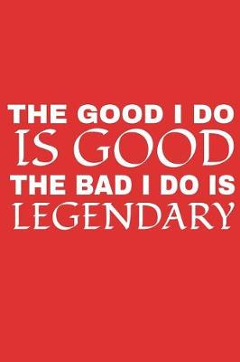 Book cover for The Good I Do Is Good The Bad I Do Is Legendary