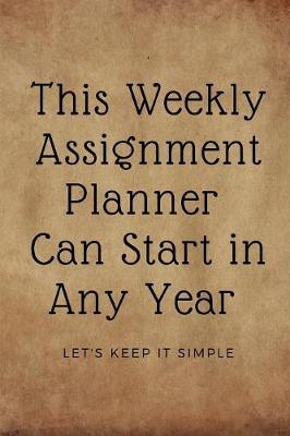 Book cover for This Weekly Assignment Planner Can Start in Any Year