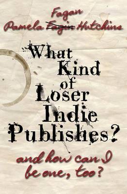 Book cover for What Kind of Loser Indie Publishes, and How Can I Be One, Too?