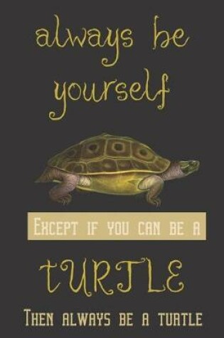 Cover of Always be yourself except if you can be a Turtle then always be a turtle