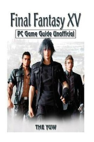 Cover of Final Fantasy XV PC Game Guide Unofficial