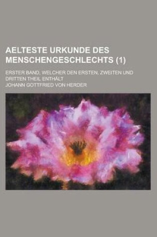 Cover of Aelteste Urkunde Des Menschengeschlechts; Erster Band, Welcher Den Ersten, Zweiten Und Dritten Theil Enthalt (1 )