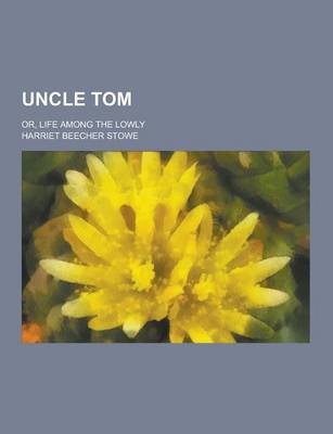 Book cover for Uncle Tom; Or, Life Among the Lowly