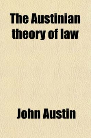 Cover of The Austinian Theory of Law; Being an Edition of Lectures I, V, and VI of Austin's Jurisprudence, and of Austin's Essay on the Uses of the Study of Jurisprudence, with Critical Notes and Excursus