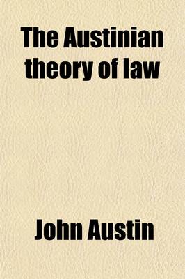 Book cover for The Austinian Theory of Law; Being an Edition of Lectures I, V, and VI of Austin's Jurisprudence, and of Austin's Essay on the Uses of the Study of Jurisprudence, with Critical Notes and Excursus