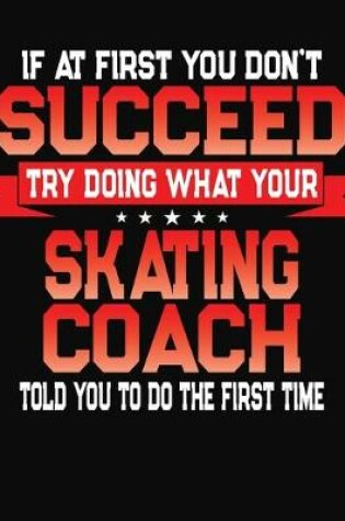 Cover of If At First You Don't Succeed Try Doing What Your Skating Coach Told You To Do The First Time