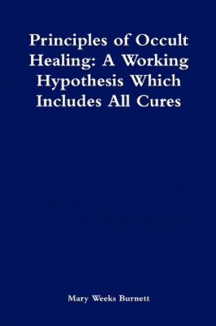 Cover of Principles of Occult Healing: A Working Hypothesis Which Includes All Cures