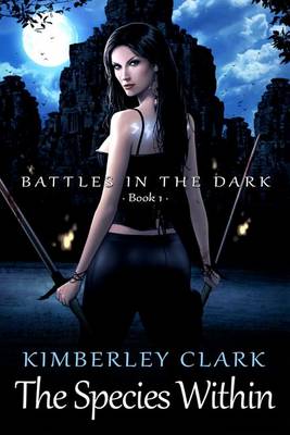 The Species Within - Battles in the Dark - Book 1 by Kimberley Clark