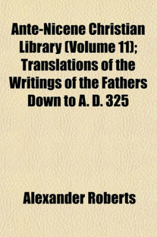 Cover of Ante-Nicene Christian Library (Volume 11); Translations of the Writings of the Fathers Down to A. D. 325