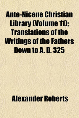 Book cover for Ante-Nicene Christian Library (Volume 11); Translations of the Writings of the Fathers Down to A. D. 325