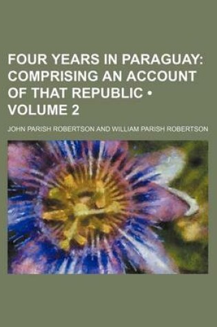 Cover of Four Years in Paraguay (Volume 2 ); Comprising an Account of That Republic