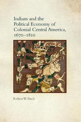 Cover of Indians and the Political Economy of Colonial Central America, 1670-1810