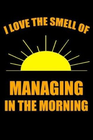 Cover of I Love the Smell of Managing in the Morning