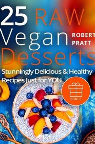 Cover of 25 Raw Vegan Desserts. Stunningly Delicious and Healthy Recipes Just For YOU