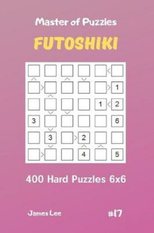 Cover of Master of Puzzles Futoshiki - 400 Hard Puzzles 6x6 Vol.17