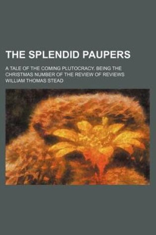 Cover of The Splendid Paupers; A Tale of the Coming Plutocracy. Being the Christmas Number of the Review of Reviews