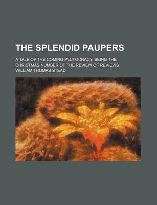 Book cover for The Splendid Paupers; A Tale of the Coming Plutocracy. Being the Christmas Number of the Review of Reviews