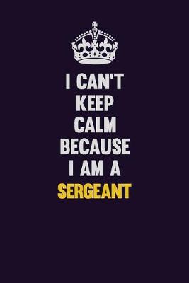 Book cover for I Can't Keep Calm Because I Am A sergeant