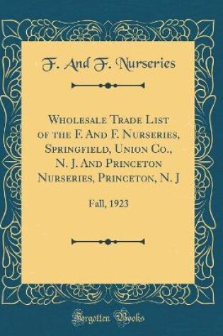 Cover of Wholesale Trade List of the F. and F. Nurseries, Springfield, Union Co., N. J. and Princeton Nurseries, Princeton, N. J