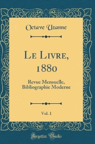 Cover of Le Livre, 1880, Vol. 1: Revue Mensuelle, Bibliographie Moderne (Classic Reprint)