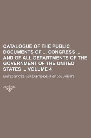 Cover of Catalogue of the Public Documents of Congress and of All Departments of the Government of the United States Volume 4