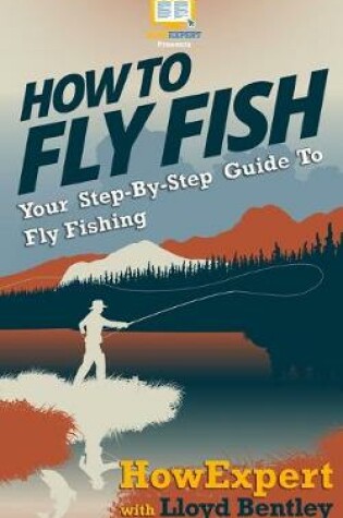 Cover of How To Fly Fish - Your Step-By-Step Guide To Fly Fishing