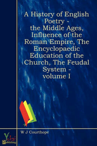 Cover of A History Of English Poetry - The Middle Ages, Influence Of The Roman Empire, The Encyclopaedic Education Of The Church, The Feudal System - Volume I