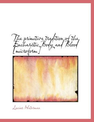 Book cover for The Primitive Tradition of the Eucharistic Body and Blood [Microform]