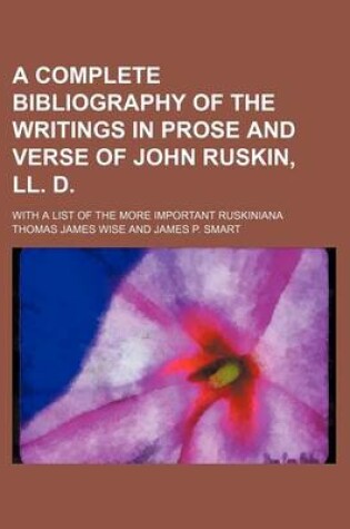 Cover of A Complete Bibliography of the Writings in Prose and Verse of John Ruskin, LL. D.; With a List of the More Important Ruskiniana